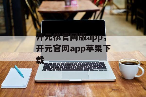 开元棋官网版app，开元官网app苹果下载