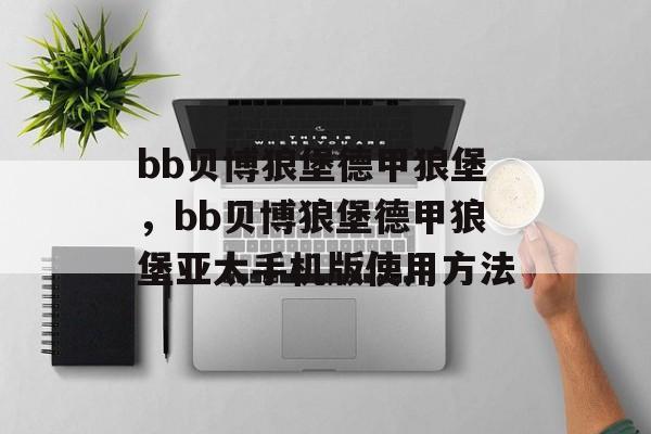 bb贝博狼堡德甲狼堡，bb贝博狼堡德甲狼堡亚太手机版使用方法