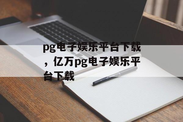 pg电子娱乐平台下载，亿万pg电子娱乐平台下载